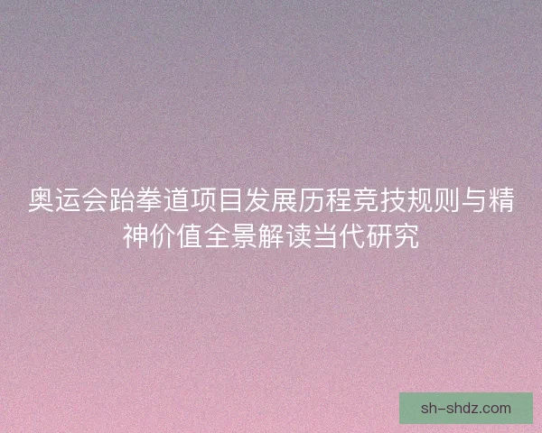 奥运会跆拳道项目发展历程竞技规则与精神价值全景解读当代研究
